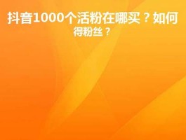 如何在抖音上购买1000个活跃粉丝？价格和注意事项全解析